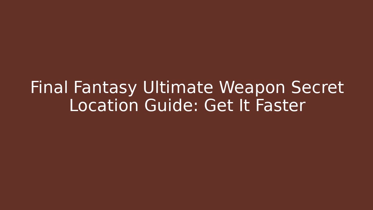 Final Fantasy Ultimate Weapon Secret Location Guide: Get It Faster