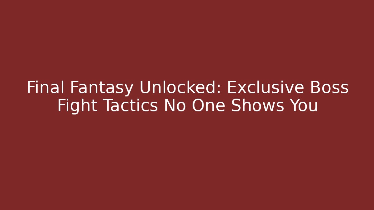 Final Fantasy Unlocked: Exclusive Boss Fight Tactics No One Shows You