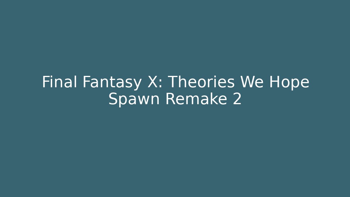Final Fantasy X: Theories We Hope Spawn Remake 2