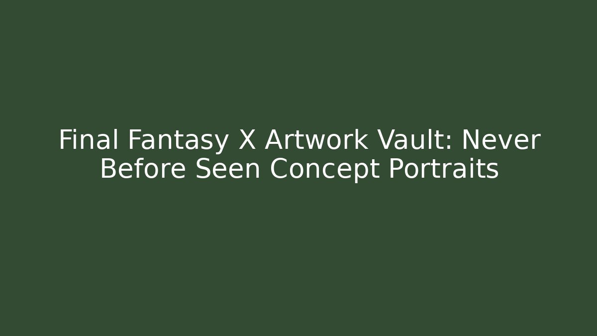 Final Fantasy X Artwork Vault: Never Before Seen Concept Portraits - The Family Holidays