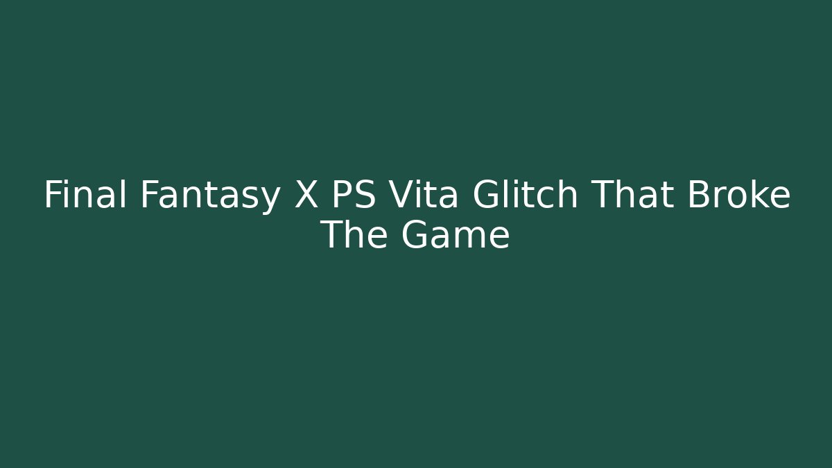 Final Fantasy X PS Vita Glitch That Broke The Game