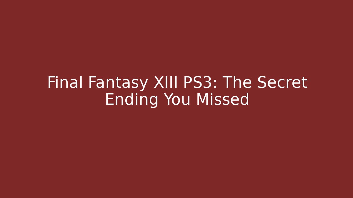 Final Fantasy XIII PS3: The Secret Ending You Missed