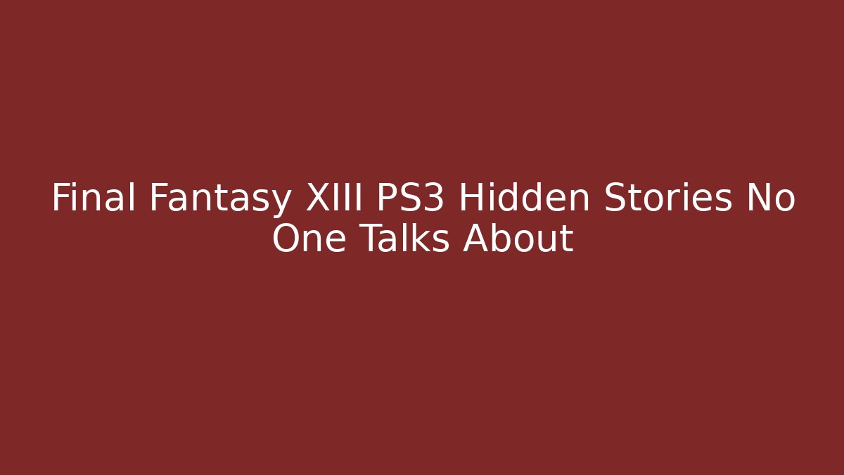 Final Fantasy XIII PS3 Hidden Stories No One Talks About
