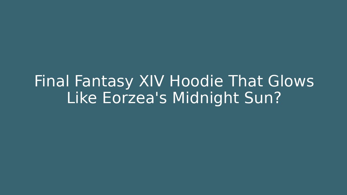 Final Fantasy XIV Hoodie That Glows Like Eorzea’s Midnight Sun?