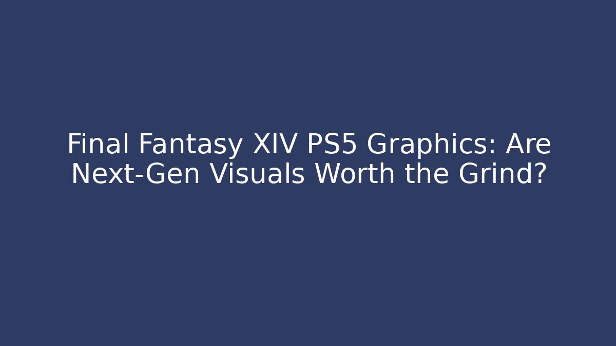 Final Fantasy XIV PS5 Graphics: Are Next-Gen Visuals Worth the Grind?