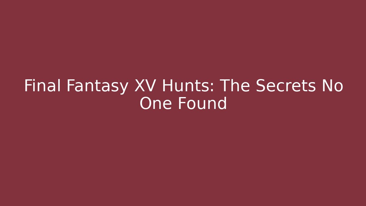 Final Fantasy XV Hunts: The Secrets No One Found