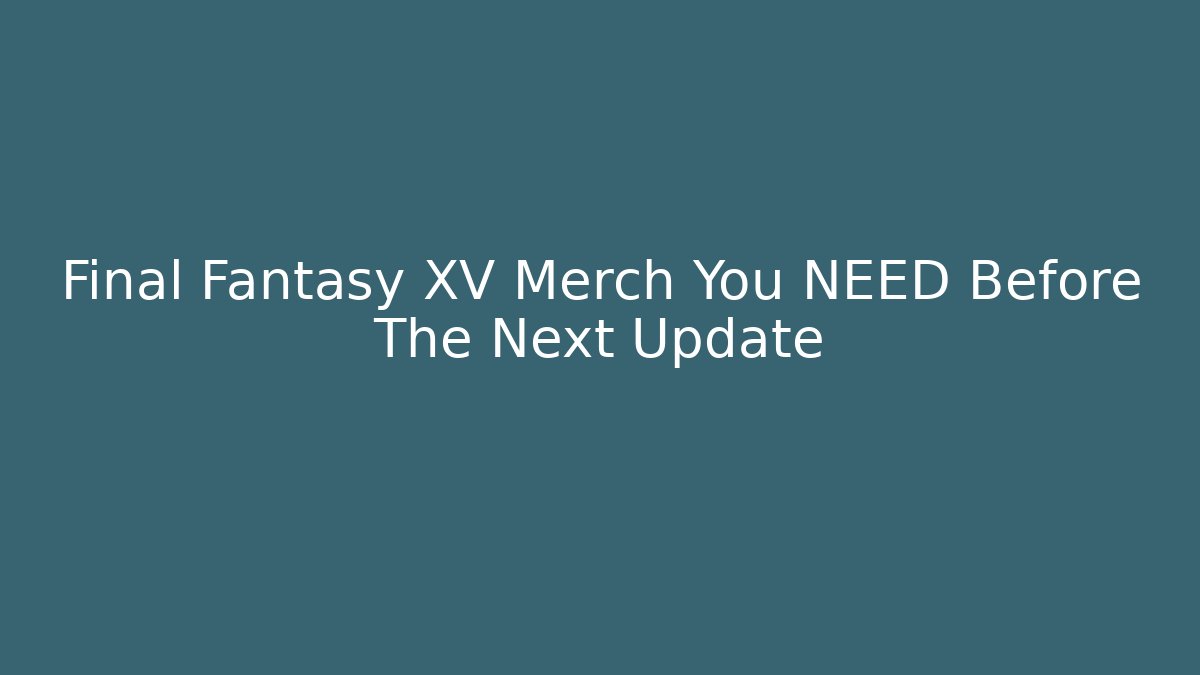 Final Fantasy XV Merch You NEED Before The Next Update