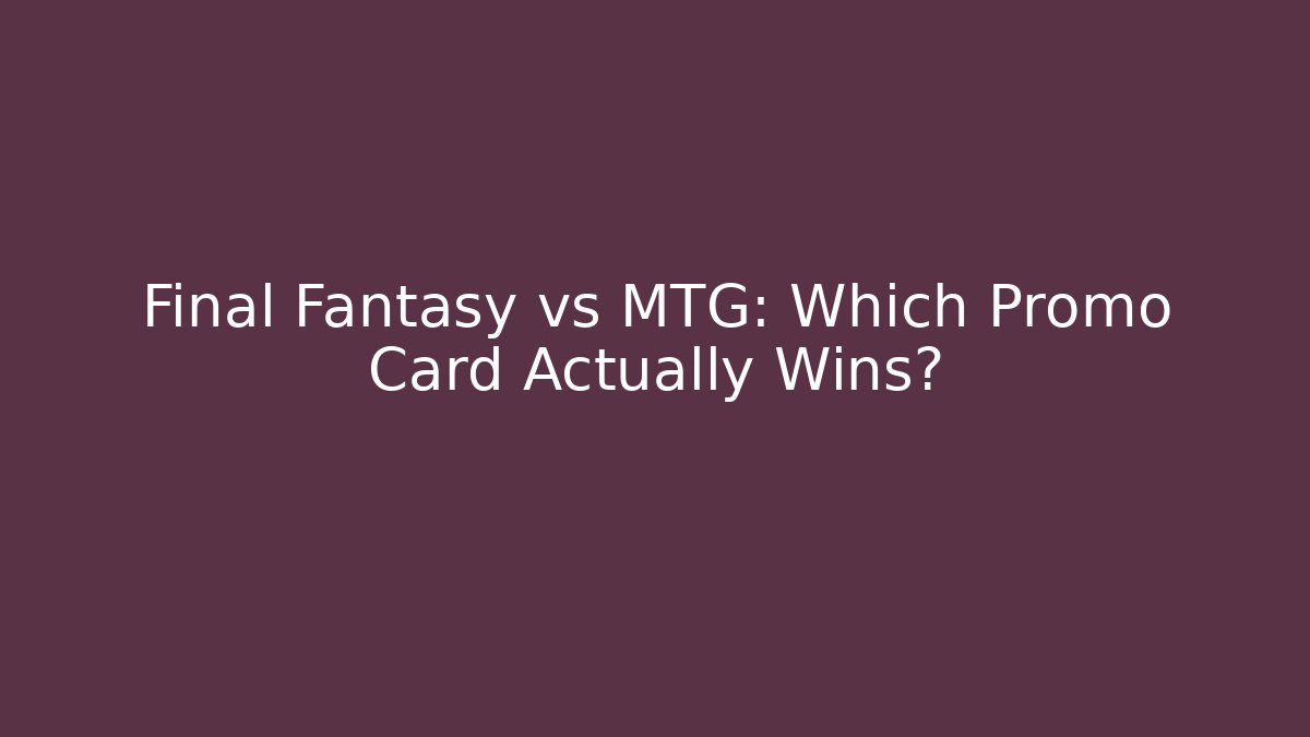 Final Fantasy vs MTG: Which Promo Card Actually Wins?