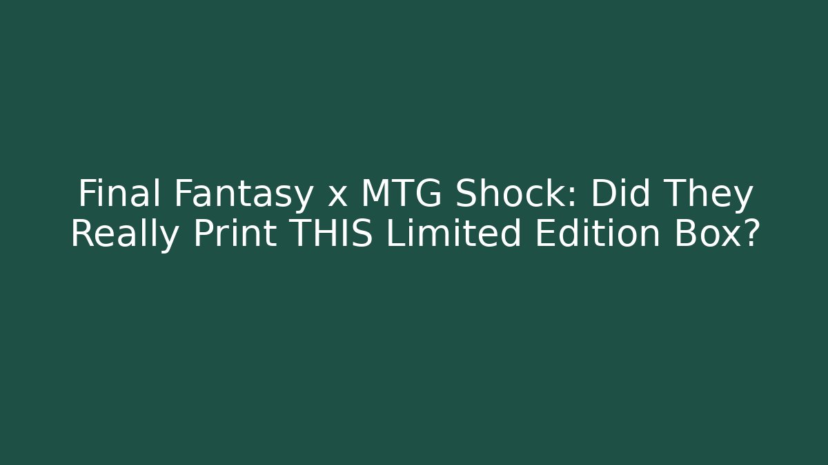 Final Fantasy x MTG Shock: Did They Really Print THIS Limited Edition Box?