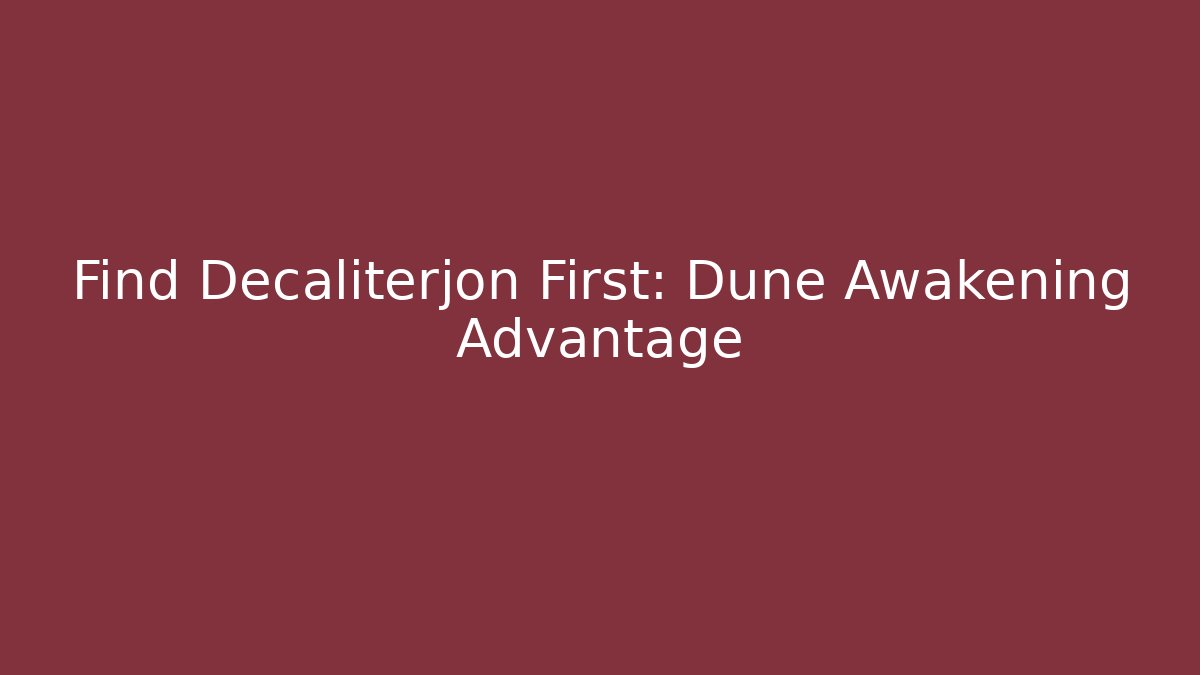 Find Decaliterjon First: Dune Awakening Advantage