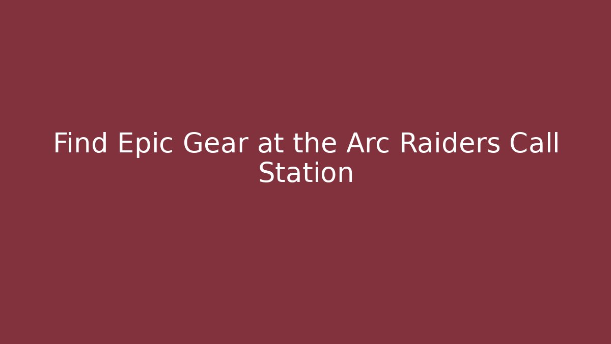 Find Epic Gear at the Arc Raiders Call Station