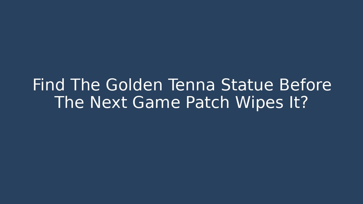 Find The Golden Tenna Statue Before The Next Game Patch Wipes It?