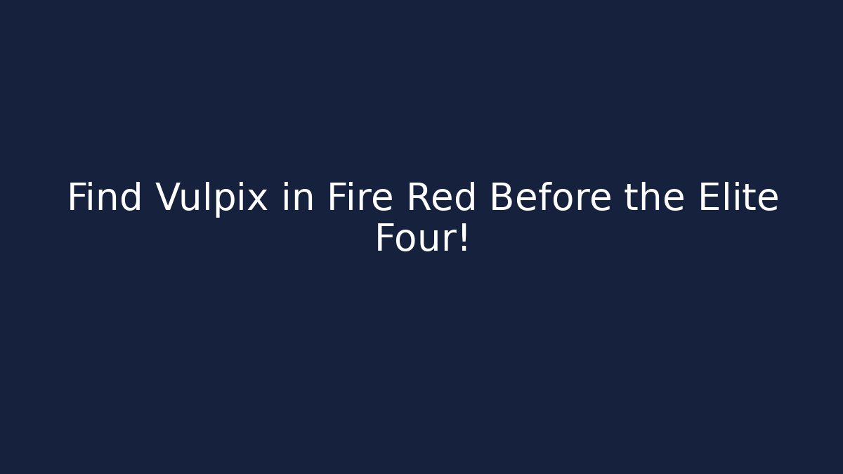 Find Vulpix in Fire Red Before the Elite Four!