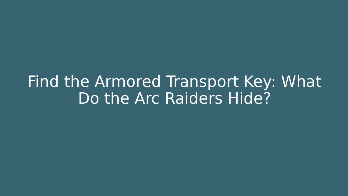 Find the Armored Transport Key: What Do the Arc Raiders Hide?