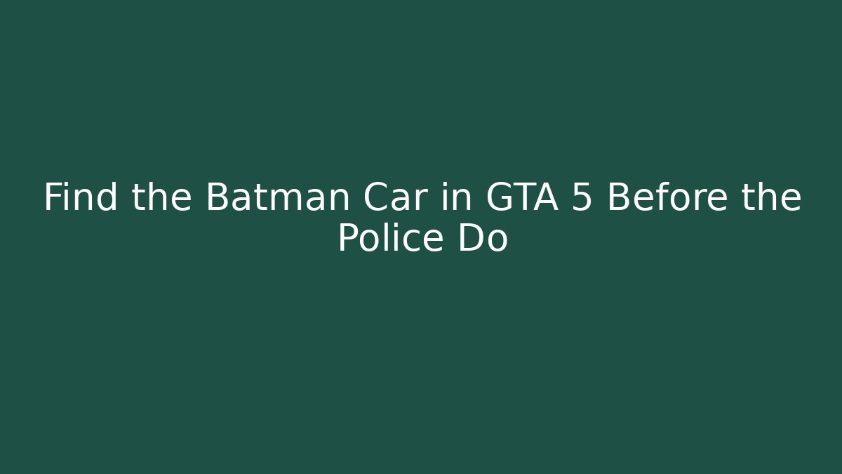 Find the Batman Car in GTA 5 Before the Police Do
