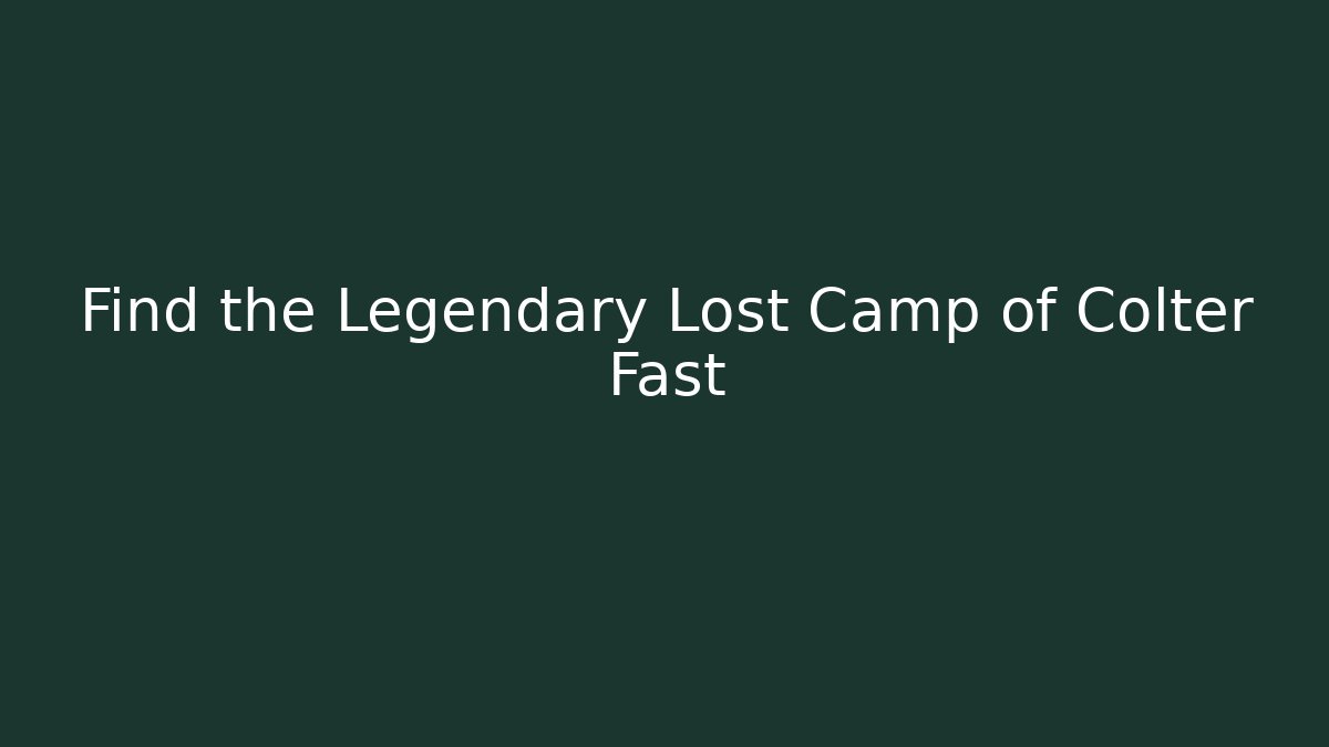 Find the Legendary Lost Camp of Colter Fast