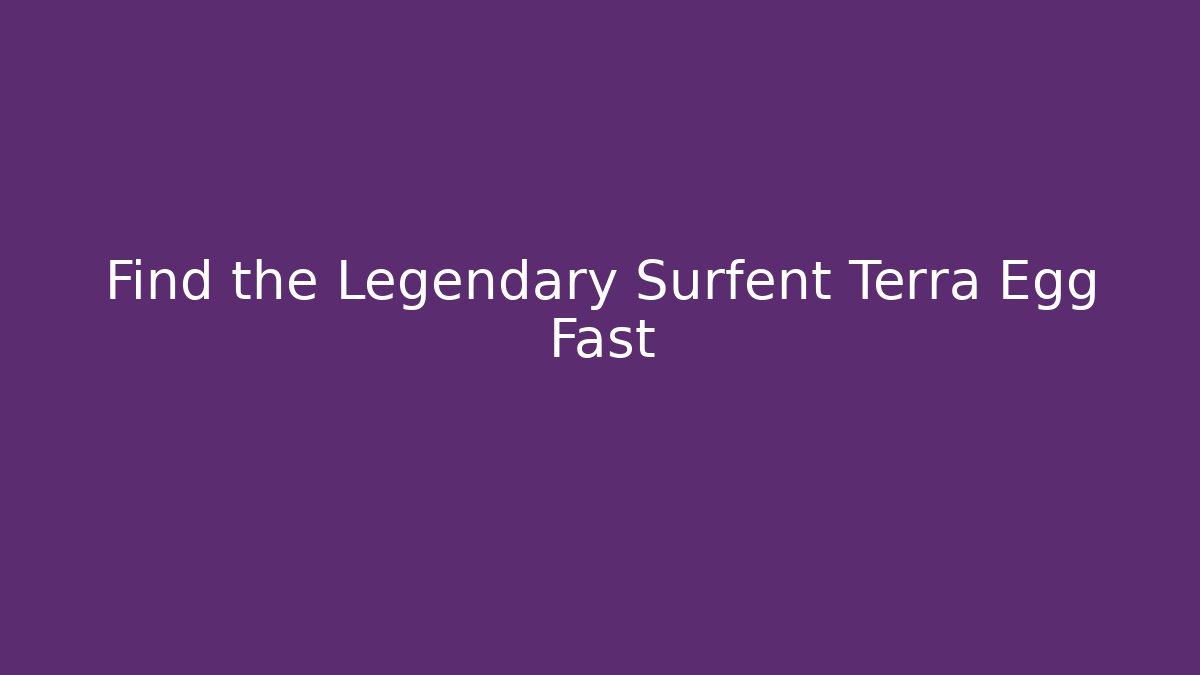 Find the Legendary Surfent Terra Egg Fast