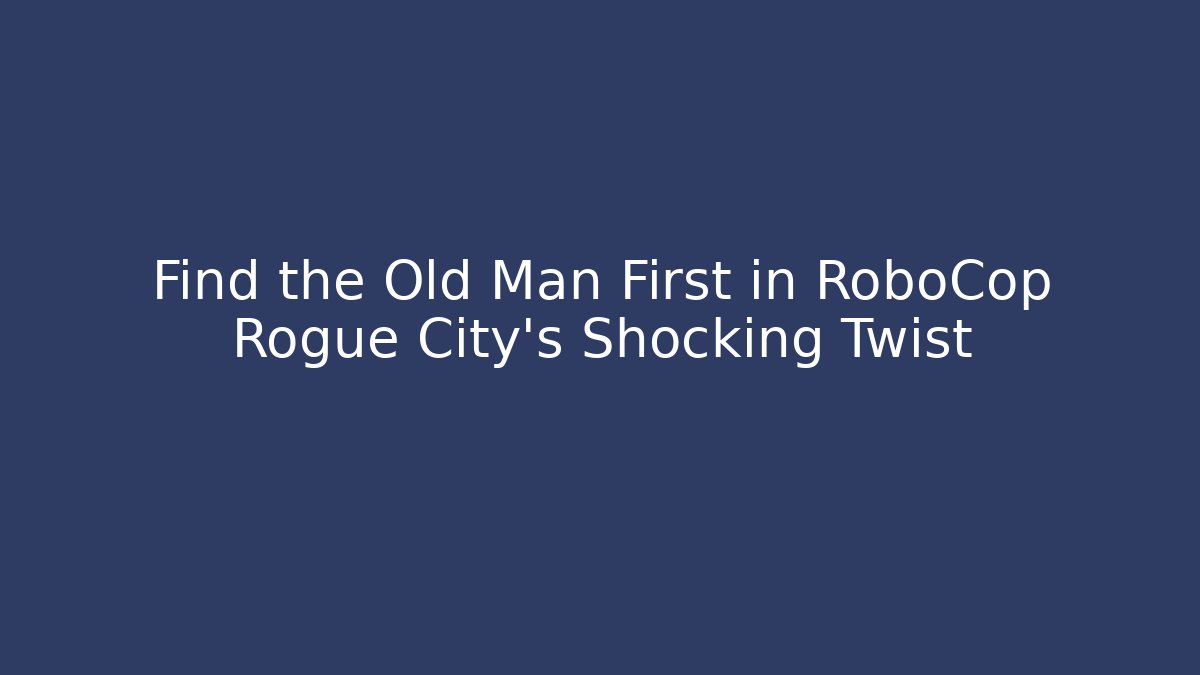 Find the Old Man First in RoboCop Rogue City's Shocking Twist