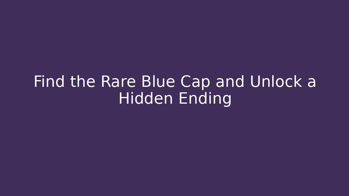 Find the Rare Blue Cap and Unlock a Hidden Ending
