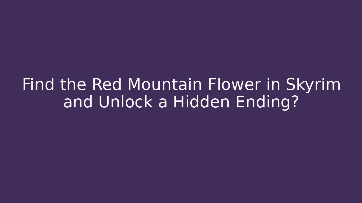 Find the Red Mountain Flower in Skyrim and Unlock a Hidden Ending?