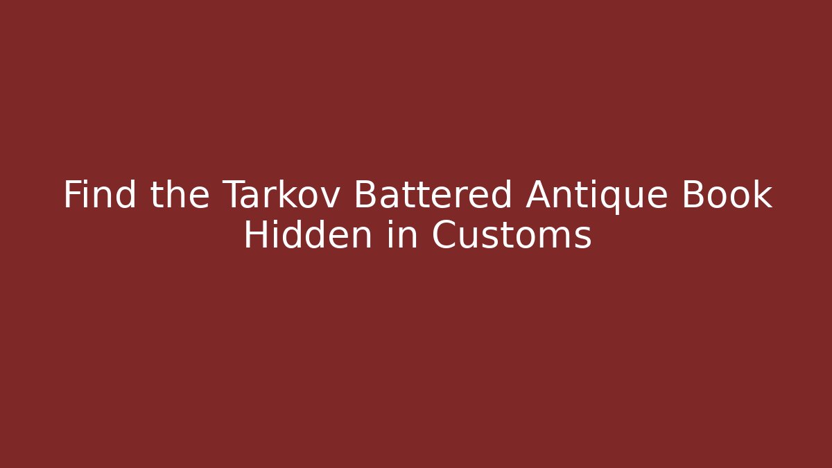 Find the Tarkov Battered Antique Book Hidden in Customs