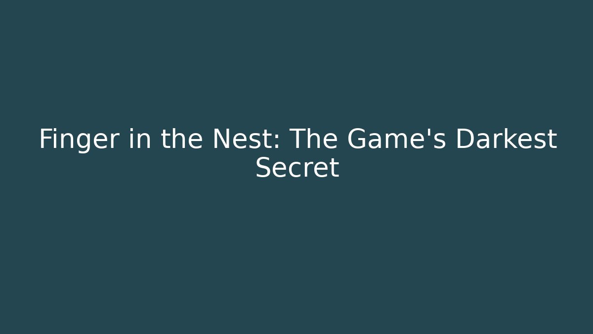 Finger in the Nest: The Game's Darkest Secret