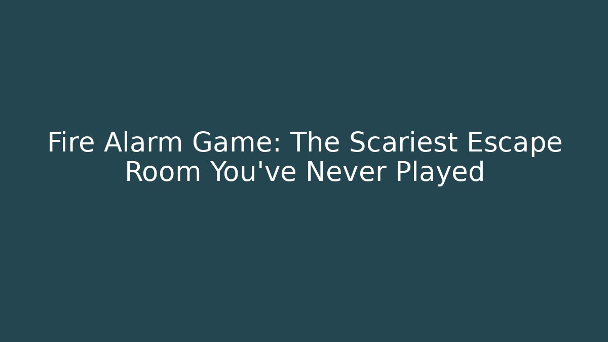 Fire Alarm Game: The Scariest Escape Room You've Never Played - The Family Holidays