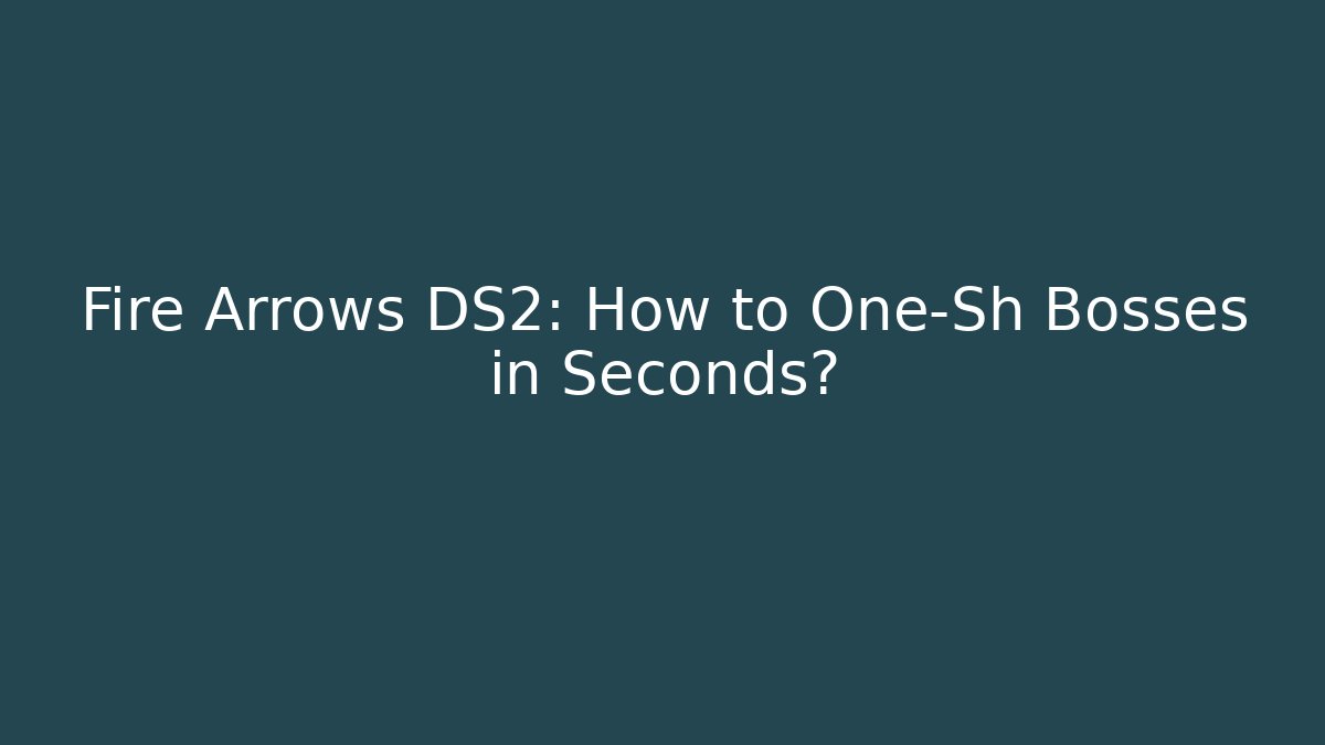Fire Arrows DS2: How to One-Sh Bosses in Seconds?