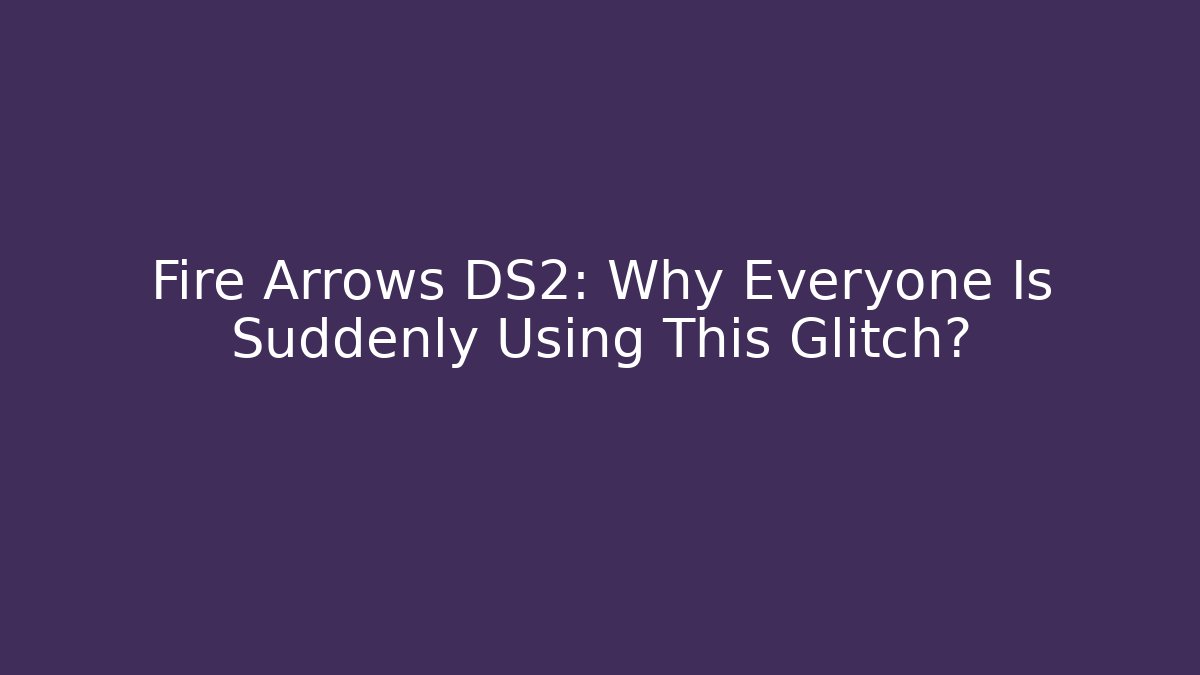 Fire Arrows DS2: Why Everyone Is Suddenly Using This Glitch?