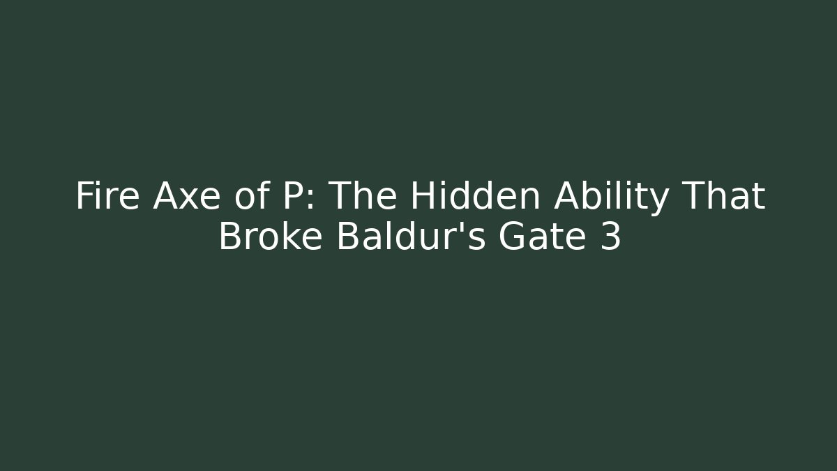 Fire Axe of P: The Hidden Ability That Broke Baldur's Gate 3