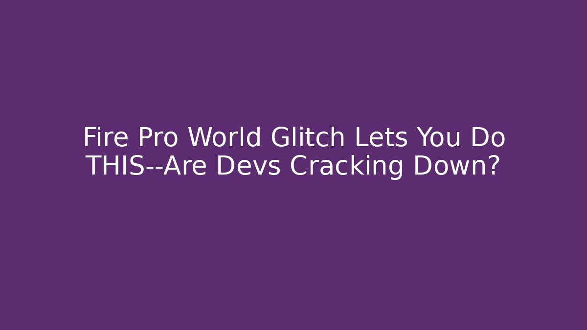 Fire Pro World Glitch Lets You Do THIS—Are Devs Cracking Down? - The Family Holidays