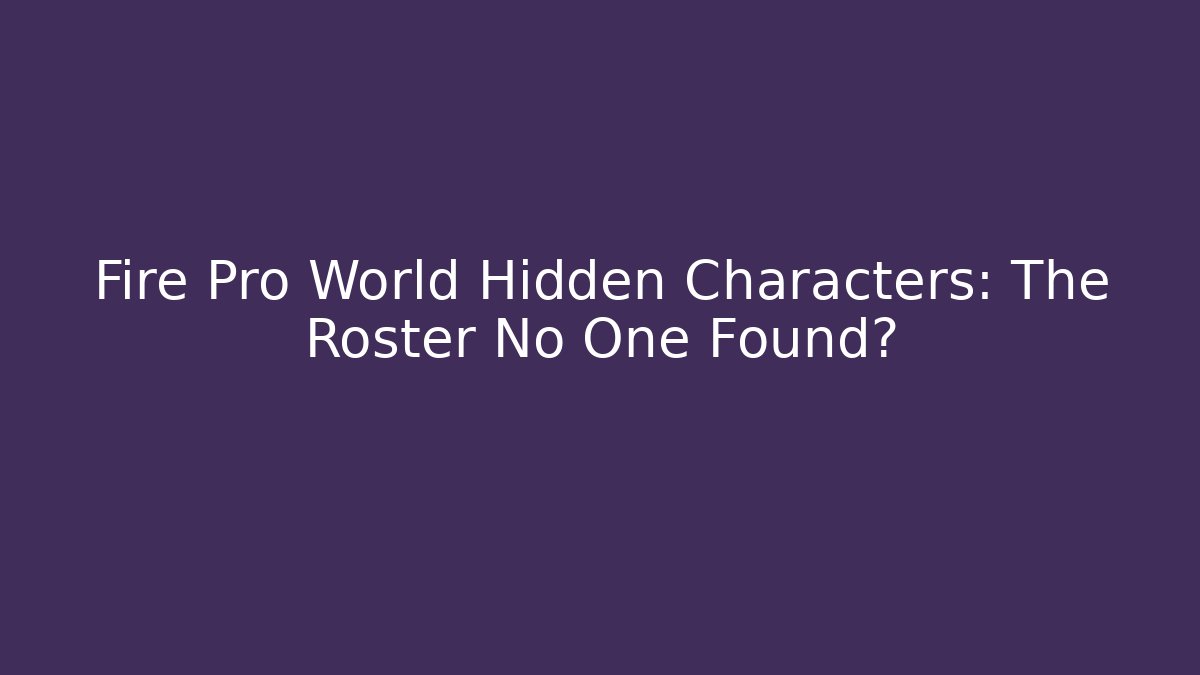 Fire Pro World Hidden Characters: The Roster No One Found?