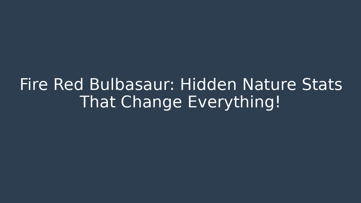 Fire Red Bulbasaur: Hidden Nature Stats That Change Everything! - The Family Holidays