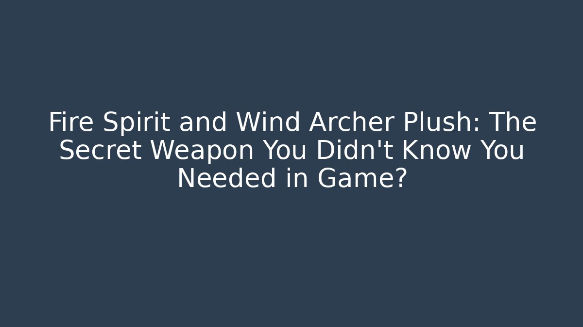 Fire Spirit and Wind Archer Plush: The Secret Weapon You Didn't Know You Needed in Game?