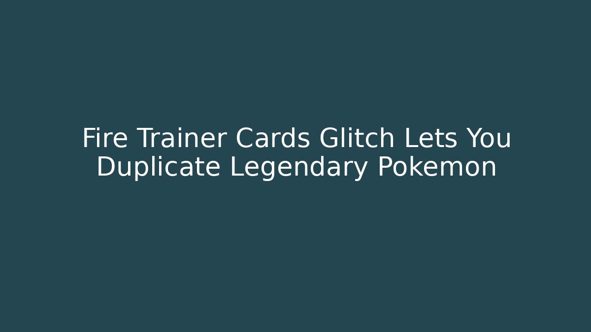 Fire Trainer Cards Glitch Lets You Duplicate Legendary Pokémon - The Family Holidays