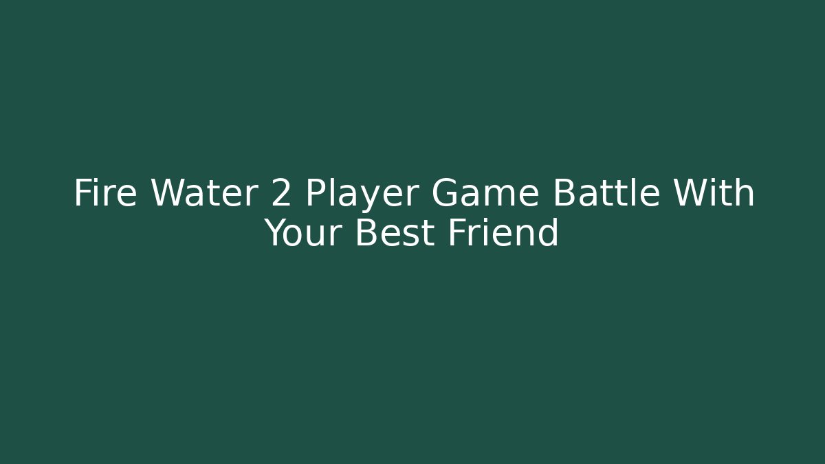 Fire Water 2 Player Game Battle With Your Best Friend