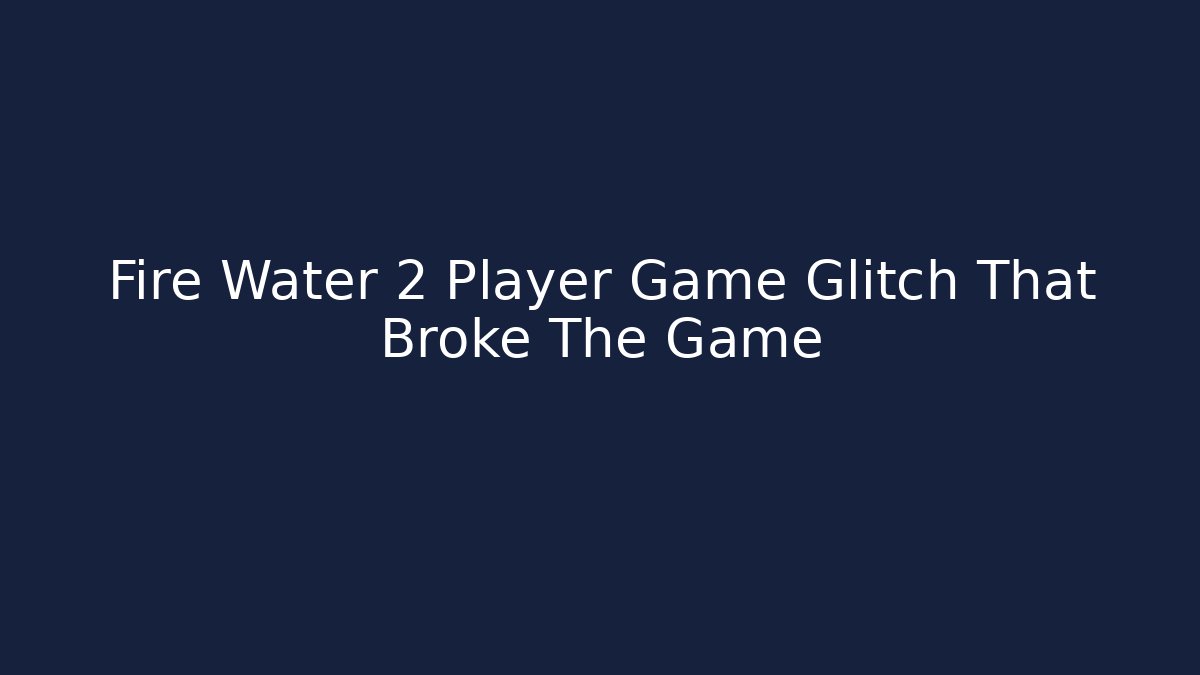Fire Water 2 Player Game Glitch That Broke The Game