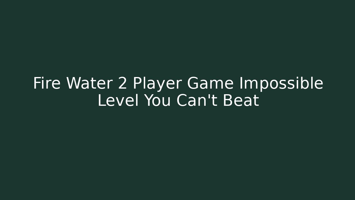 Fire Water 2 Player Game Impossible Level You Can't Beat