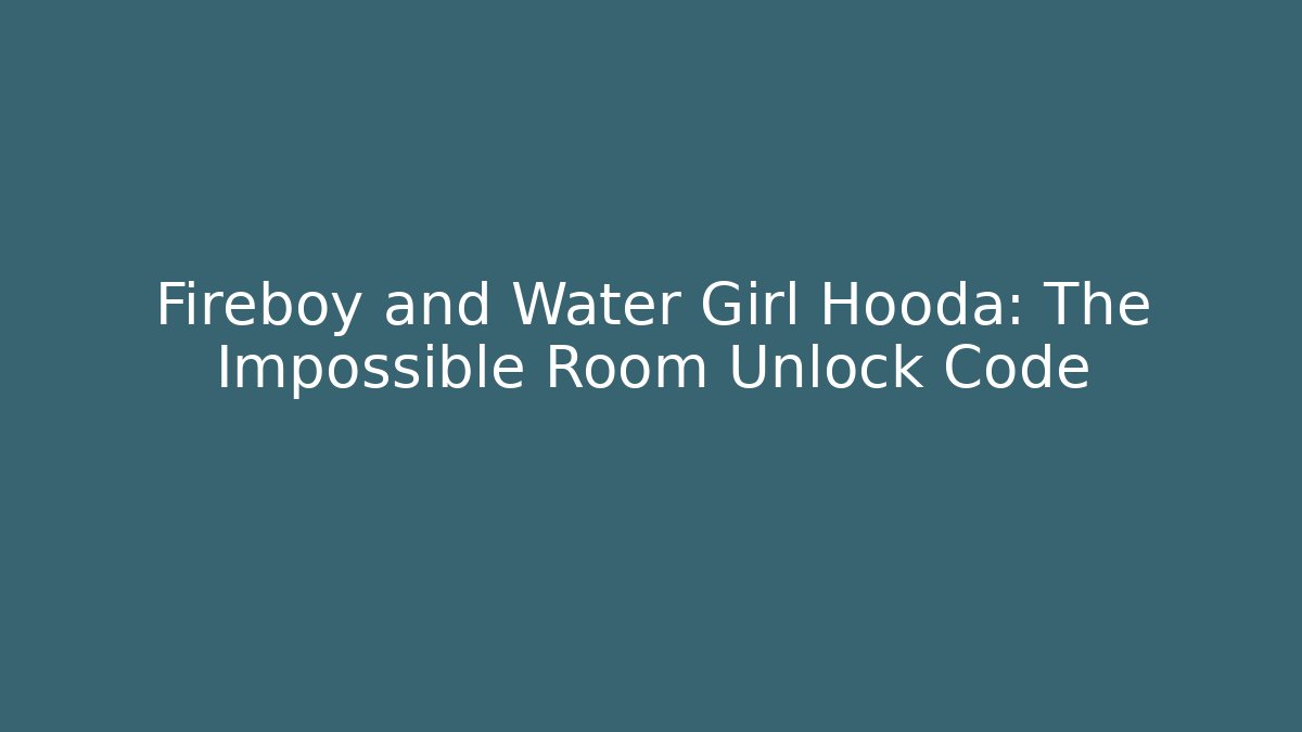 Fireboy and Water Girl Hooda: The Impossible Room Unlock Code
