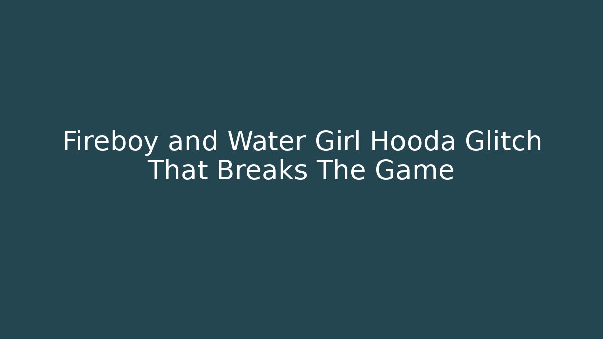 Fireboy and Water Girl Hooda Glitch That Breaks The Game