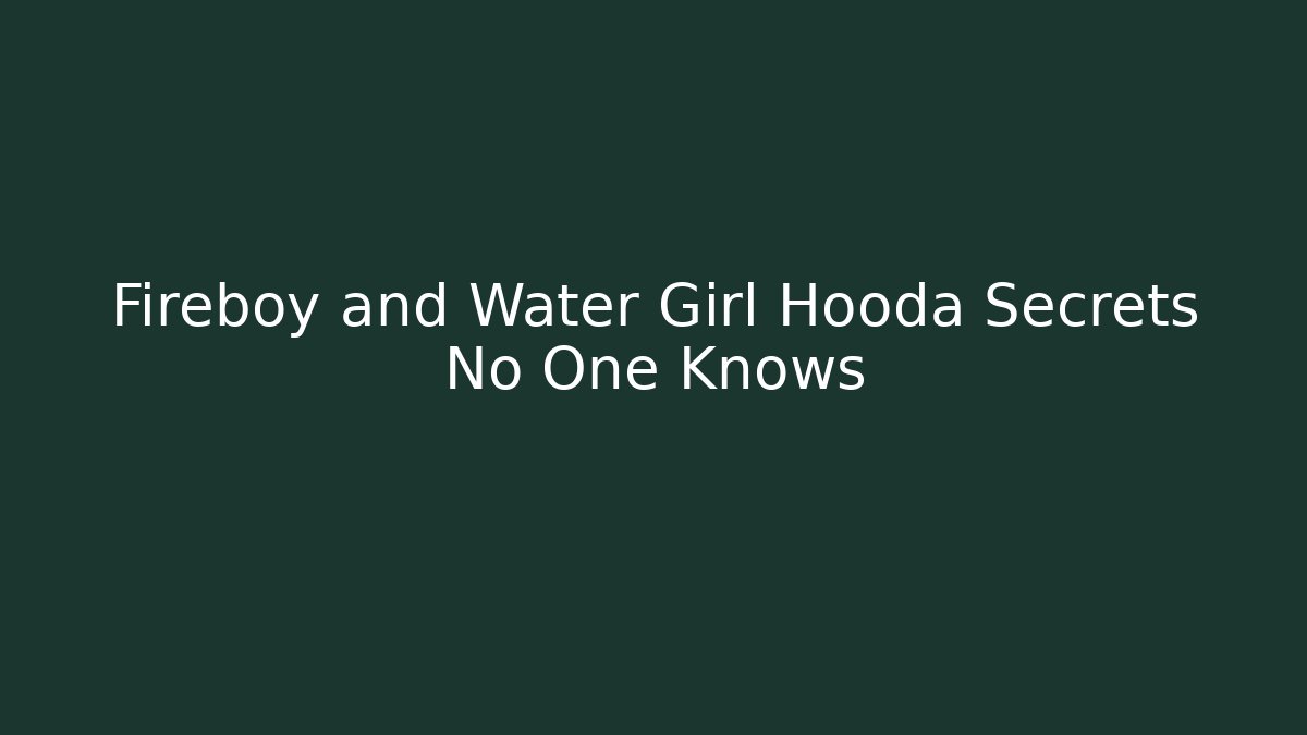 Fireboy and Water Girl Hooda Secrets No One Knows
