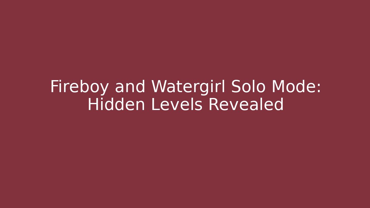 Fireboy and Watergirl Solo Mode: Hidden Levels Revealed