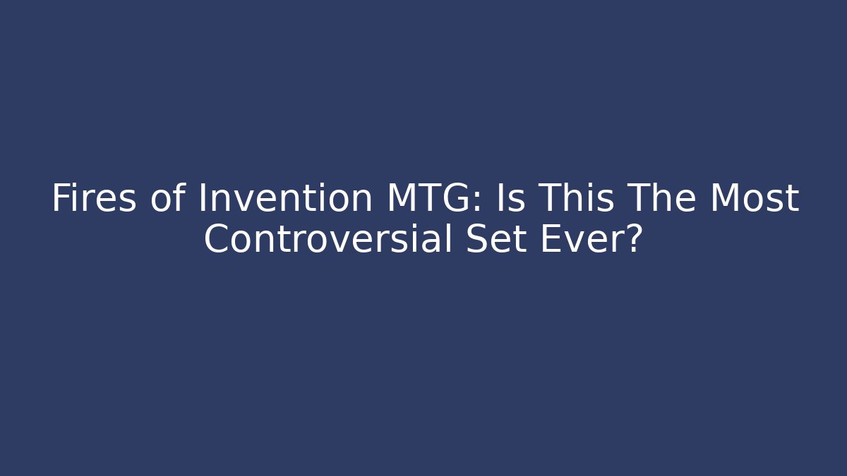 Fires of Invention MTG: Is This The Most Controversial Set Ever?