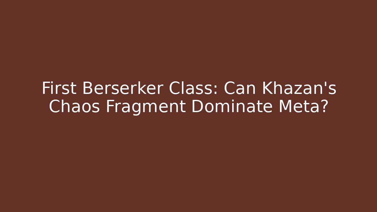 First Berserker Class: Can Khazan's Chaos Fragment Dominate Meta?