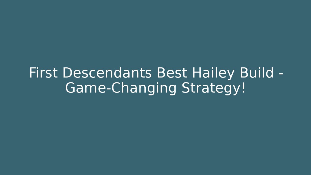 First Descendants Best Hailey Build – Game-Changing Strategy!