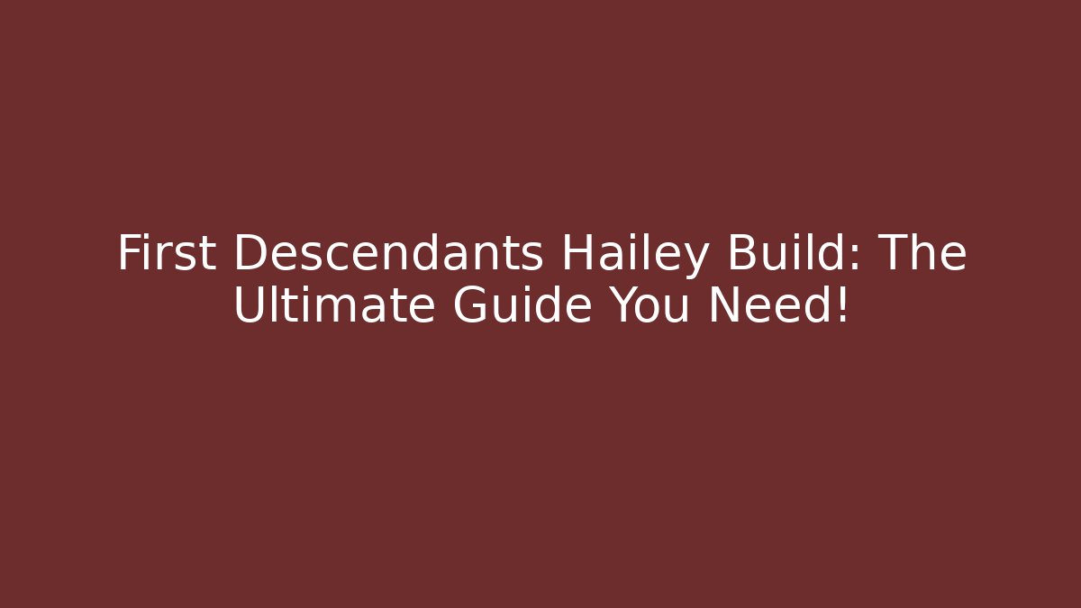 First Descendants Hailey Build: The Ultimate Guide You Need!