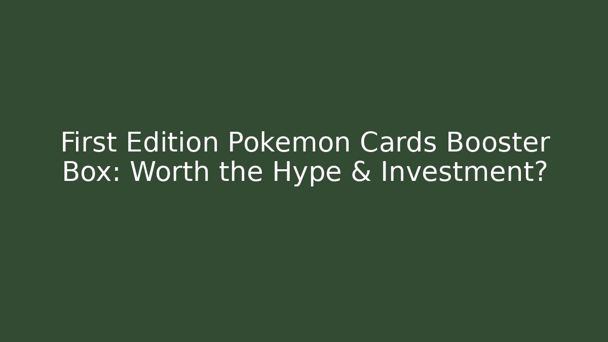 First Edition Pokémon Cards Booster Box: Worth the Hype & Investment?
