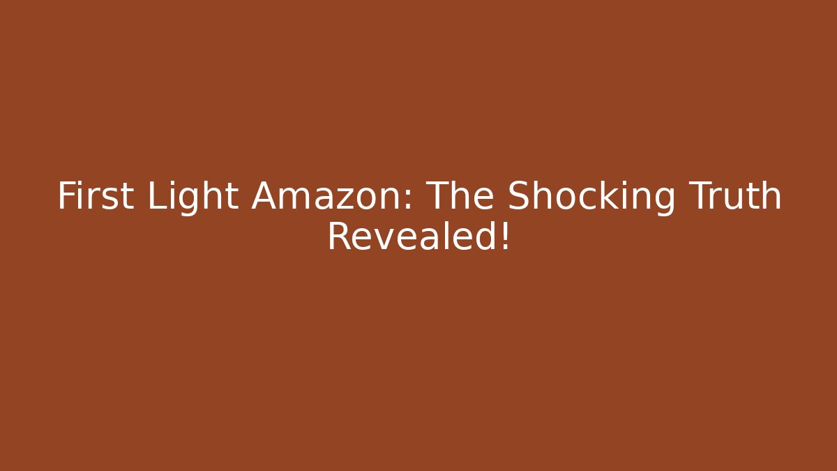 First Light Amazon: The Shocking Truth Revealed!