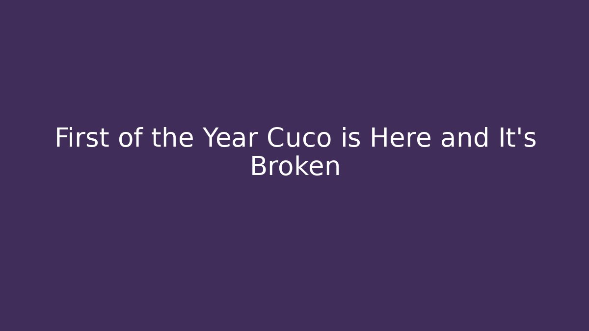 First of the Year Cuco is Here and It’s Broken