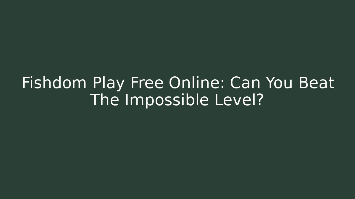 Fishdom Play Free Online: Can You Beat The Impossible Level?